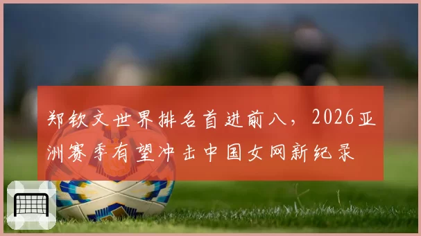 郑钦文世界排名首进前八，2026亚洲赛季有望冲击中国女网新纪录