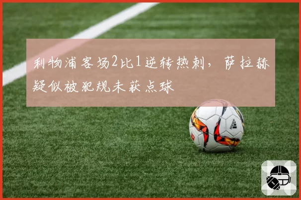 利物浦客场2比1逆转热刺，萨拉赫疑似被犯规未获点球