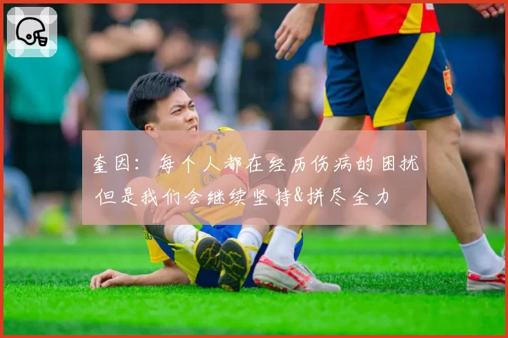 奎因：每个人都在经历伤病的困扰 但是我们会继续坚持&拼尽全力