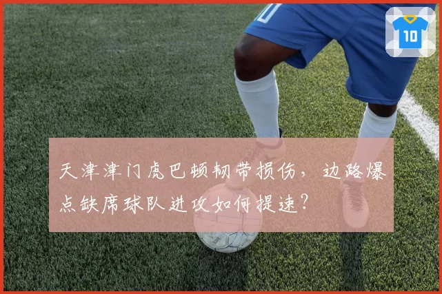 天津津门虎巴顿韧带损伤，边路爆点缺席球队进攻如何提速？