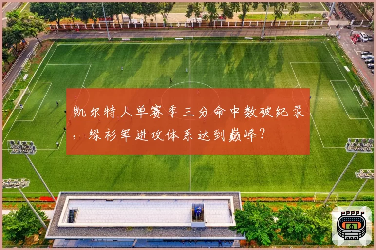 凯尔特人单赛季三分命中数破纪录，绿衫军进攻体系达到巅峰？