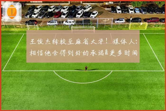 王俊杰转校至麻省大学！媒体人：相信他会得到好的承诺&更多时间