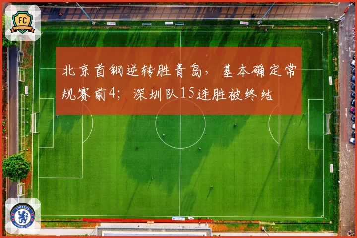 北京首钢逆转胜青岛，基本确定常规赛前4；深圳队15连胜被终结