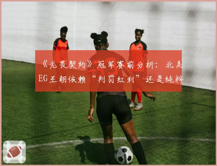 《无畏契约》冠军赛前分析：北美EG王朝依赖“判罚红利”还是纯粹实力？