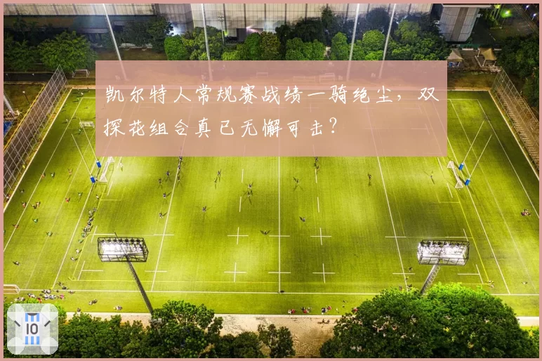 凯尔特人常规赛战绩一骑绝尘，双探花组合真已无懈可击？