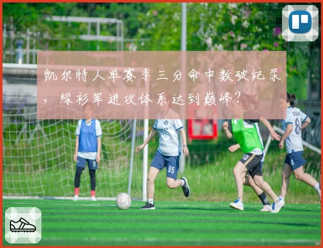 凯尔特人单赛季三分命中数破纪录,绿衫军进攻体系达到巅峰?