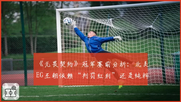 《无畏契约》冠军赛前分析：北美EG王朝依赖“判罚红利”还是纯粹实力？