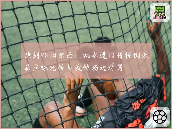 热刺vs切尔西,凯恩遭门将撞倒未获点球孔蒂与波特场边对骂