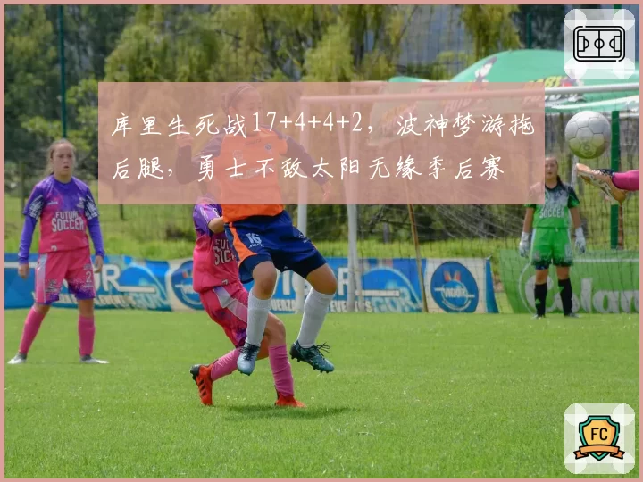 库里生死战17+4+4+2，波神梦游拖后腿，勇士不敌太阳无缘季后赛