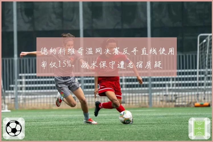 德约科维奇温网决赛反手直线使用率仅15%，战术保守遭名宿质疑