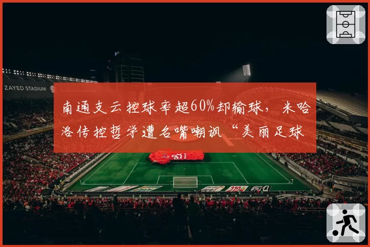 南通支云控球率超60%却输球,米哈洛传控哲学遭名嘴嘲讽“美丽足球末路”
