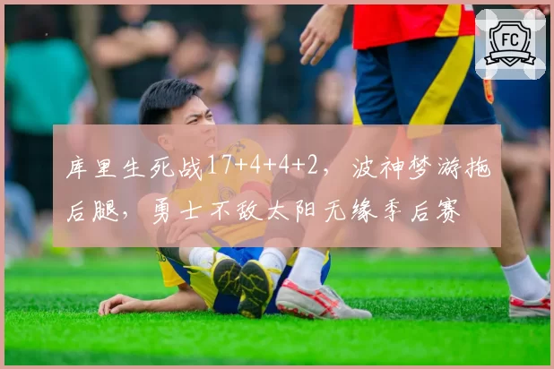 库里生死战17+4+4+2，波神梦游拖后腿，勇士不敌太阳无缘季后赛