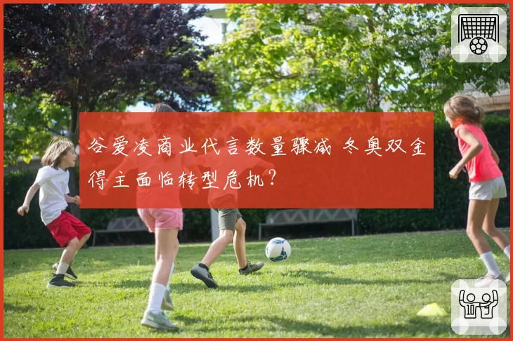 谷爱凌商业代言数量骤减 冬奥双金得主面临转型危机？