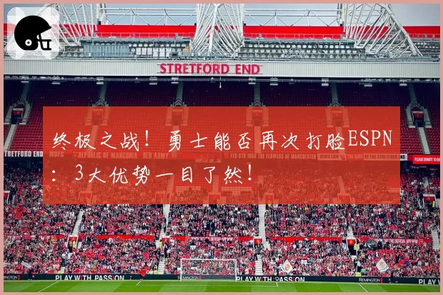 终极之战！勇士能否再次打脸ESPN：3大优势一目了然！