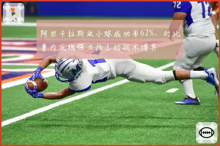 阿尔卡拉斯放小球成功率62%,对比鲁内底线强力抽击的战术博弈