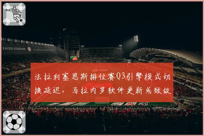 法拉利塞恩斯排位赛Q3引擎模式切换延迟,马拉内罗软件更新或致故障