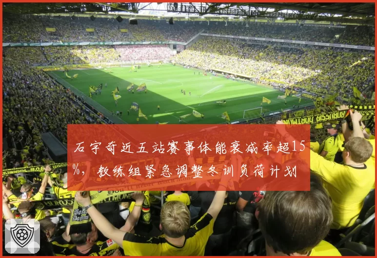 石宇奇近五站赛事体能衰减率超15%，教练组紧急调整冬训负荷计划