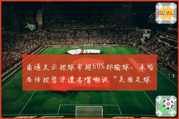 南通支云控球率超60%却输球，米哈洛传控哲学遭名嘴嘲讽“美丽足球末路”