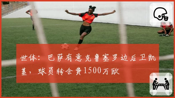 世体:巴萨有意克鲁塞罗边后卫凯基,球员转会费1500万欧