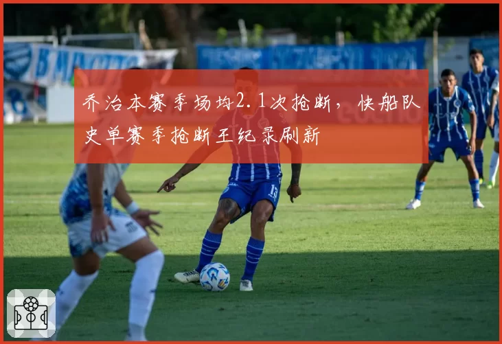 乔治本赛季场均2.1次抢断，快船队史单赛季抢断王纪录刷新