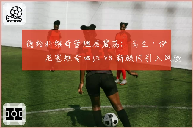 德约科维奇管理层震荡：戈兰·伊万尼塞维奇回归 vs 新顾问引入风险揭秘