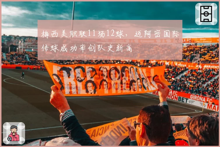 梅西美职联11场12球，迈阿密国际传球成功率创队史新高