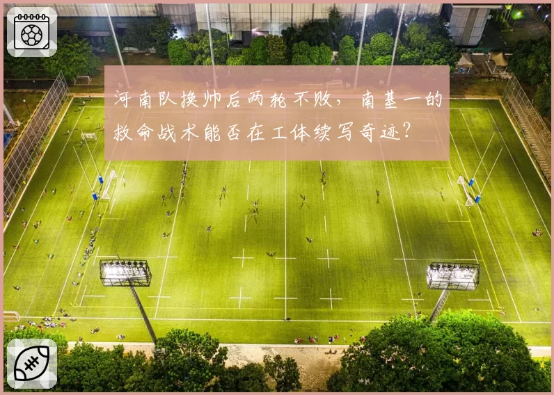 河南队换帅后两轮不败，南基一的救命战术能否在工体续写奇迹？